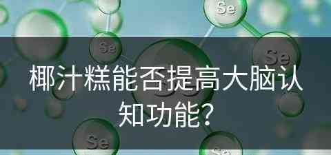 椰汁糕能否提高大脑认知功能？